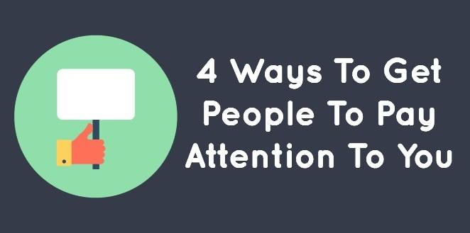 4 Ways To Get People To Pay Attention To You