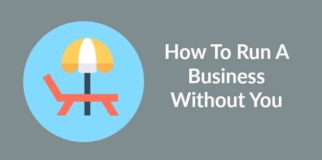 How To Run A Business Without You