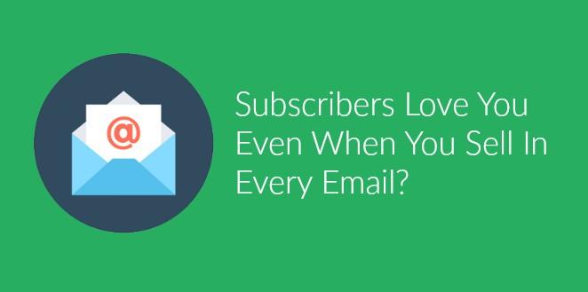 How To Get Subscribers To LOVE You Even When You Sell In Every Email