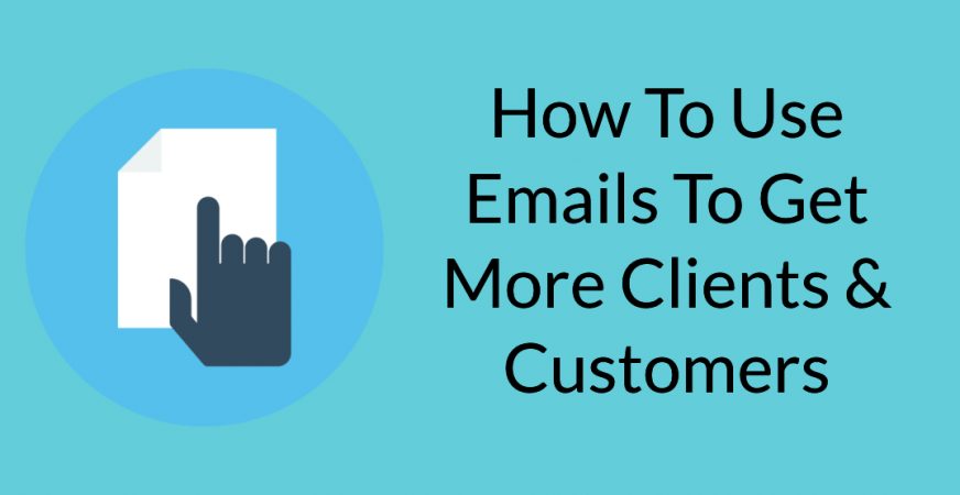 How To Use Emails To Get More Clients & Customers