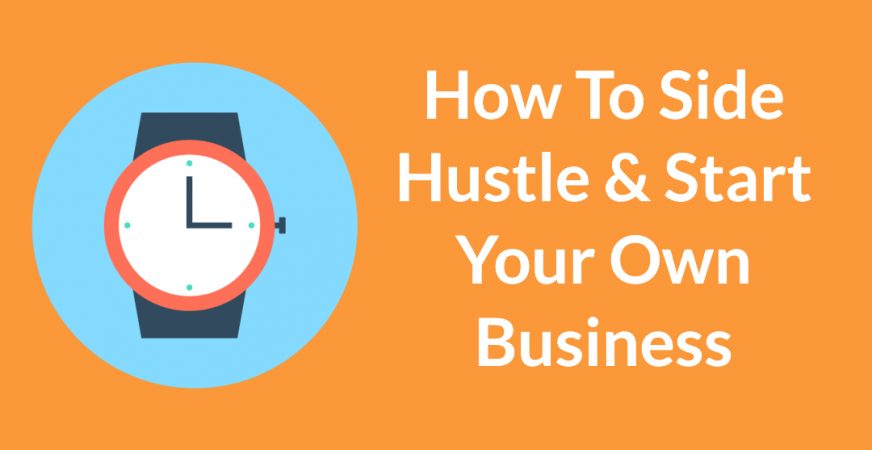 How To Side Hustle And Start Your Own Business